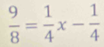  9/8 = 1/4 x- 1/4 