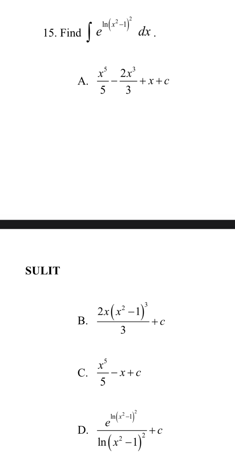 Find ∈t e^(ln (x^2)-1)^2dx.
A.  x^5/5 - 2x^3/3 +x+c
SULIT
B. frac 2x(x^2-1)^33+c
C.  x^5/5 -x+c
D. frac e^(ln (x^2)-1)^2ln (x^2-1)^2+c