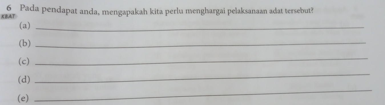 Pada pendapat anda, mengapakah kita perlu menghargai pelaksanaan adat tersebut? 
KBAT 
(a)_ 
(b)_ 
(c) 
_ 
(d) 
_ 
(e) 
_