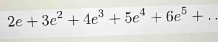 2e+3e^2+4e^3+5e^4+6e^5+..