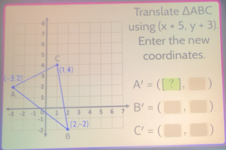 Solved: Translate ABC using (x+5,y+3). Enter the new coordinates. A ...
