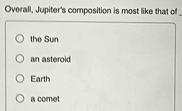 Overall, Jupiter's composition is most like that of_
the Sun
an asteroid
Earth
a comet