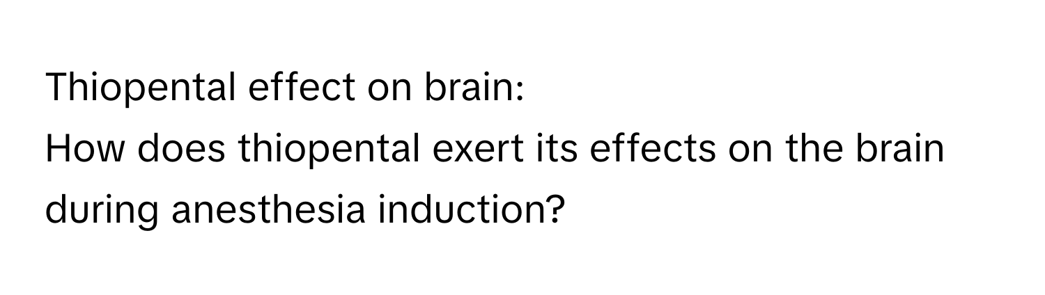 Thiopental effect on brain:

How does thiopental exert its effects on the brain during anesthesia induction?