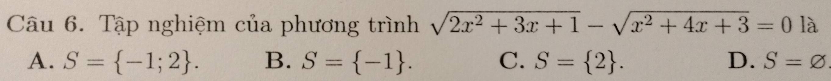 Tập nghiệm của phương trình sqrt(2x^2+3x+1)-sqrt(x^2+4x+3)=0 là
A. S= -1;2. B. S= -1. C. S= 2. D. S=varnothing