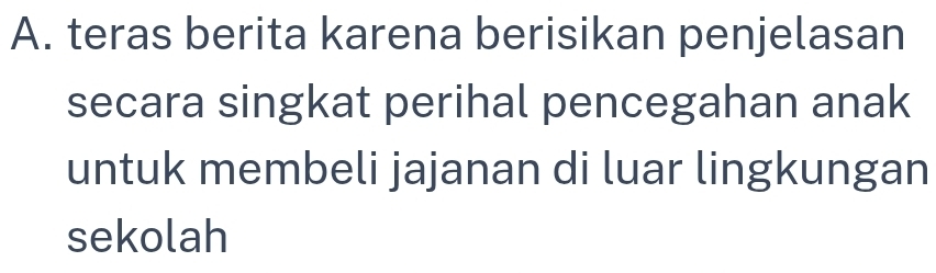 teras berita karena berisikan penjelasan 
secara singkat perihal pencegahan anak 
untuk membeli jajanan di luar lingkungan 
sekolah