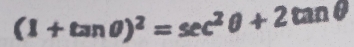 (1+tan θ )^2=sec^2θ +2tan θ