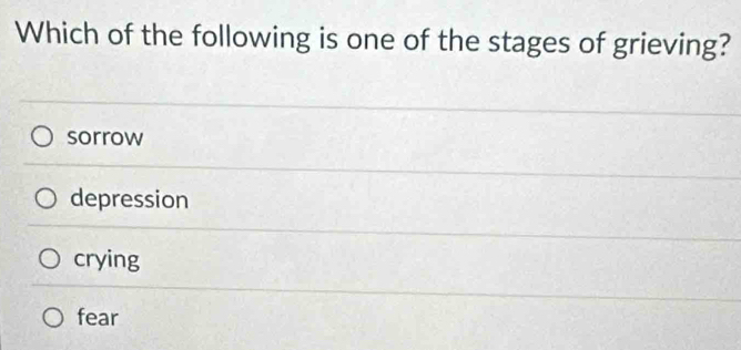 Which of the following is one of the stages of grieving?
sorrow
depression
crying
fear