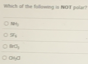 Which of the folllowing is NOT polar?
NH_3
SF_5
BrCl_3
CH_3C