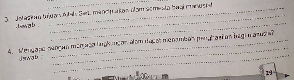 Jelaskan tujuan Allah Swt. menciptakan alam semesta bagi manusia! 
Jawab : 
_ 
_ 
_ 
_ 
4. Mengapa dengan menjaga lingkungan alam dapat menambah penghasilan bagi manusia? 
Jawab : 
29