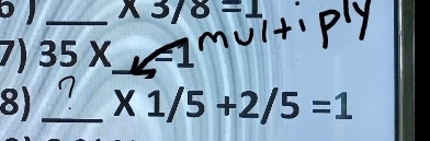  13/8 =1
7) 35X Al 
8) _ * 1/5+2/5=1