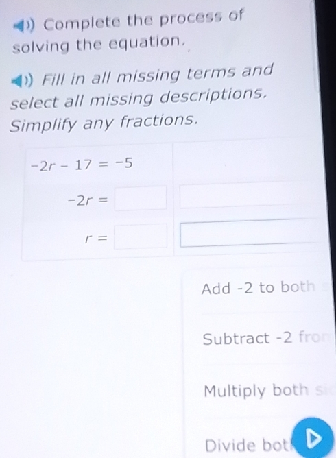 Complete the process of
solving the equation.
Fill in all missing terms and
select all missing descriptions.
Simplify any fractions.
Add -2 to both s
Subtract -2 fron
Multiply both si
Divide bot