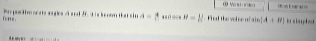 Watsh Videe anow E sample 
For positive acute angles A and is known that sin A=1 and cos B= 11/8 | : Find the valus of (A+B) n simple 
form.