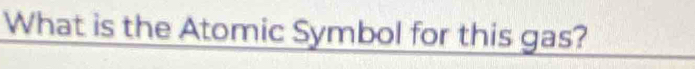 What is the Atomic Symbol for this gas?