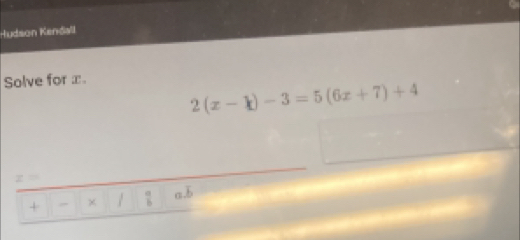 Hudson Kendall 
Solve for x.
2(x-1)-3=5(6x+7)+4
z=
+ - × / a.b