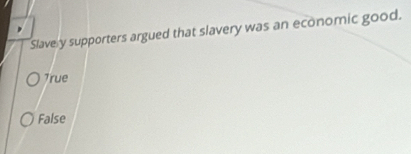 Slavery supporters argued that slavery was an economic good.
7rue
False