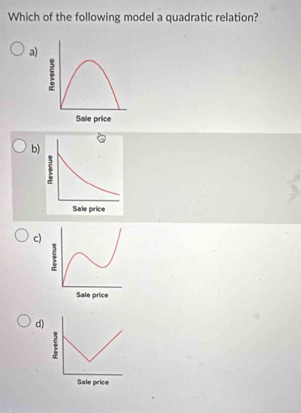 Which of the following model a quadratic relation?
a)
Sale price
b)
δ
Sale price
c)
5
Sale price
d)
Sale price