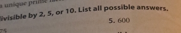 a uníque prime la 
livisible by 2, 5, or 10. List all possible answers.
5.600
75