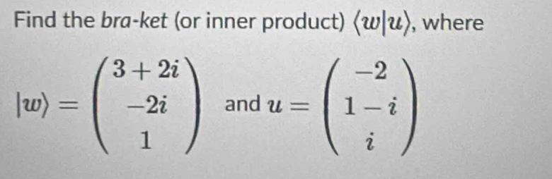 Find the bra-ket (or inner product) langle w|urangle , where
|w)=beginpmatrix 3+2i -2i 1endpmatrix and u=beginpmatrix -2 1-i iendpmatrix