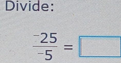 Divide:
frac ^-25^-5=□