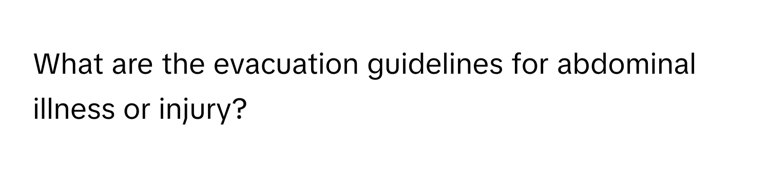 What are the evacuation guidelines for abdominal illness or injury?