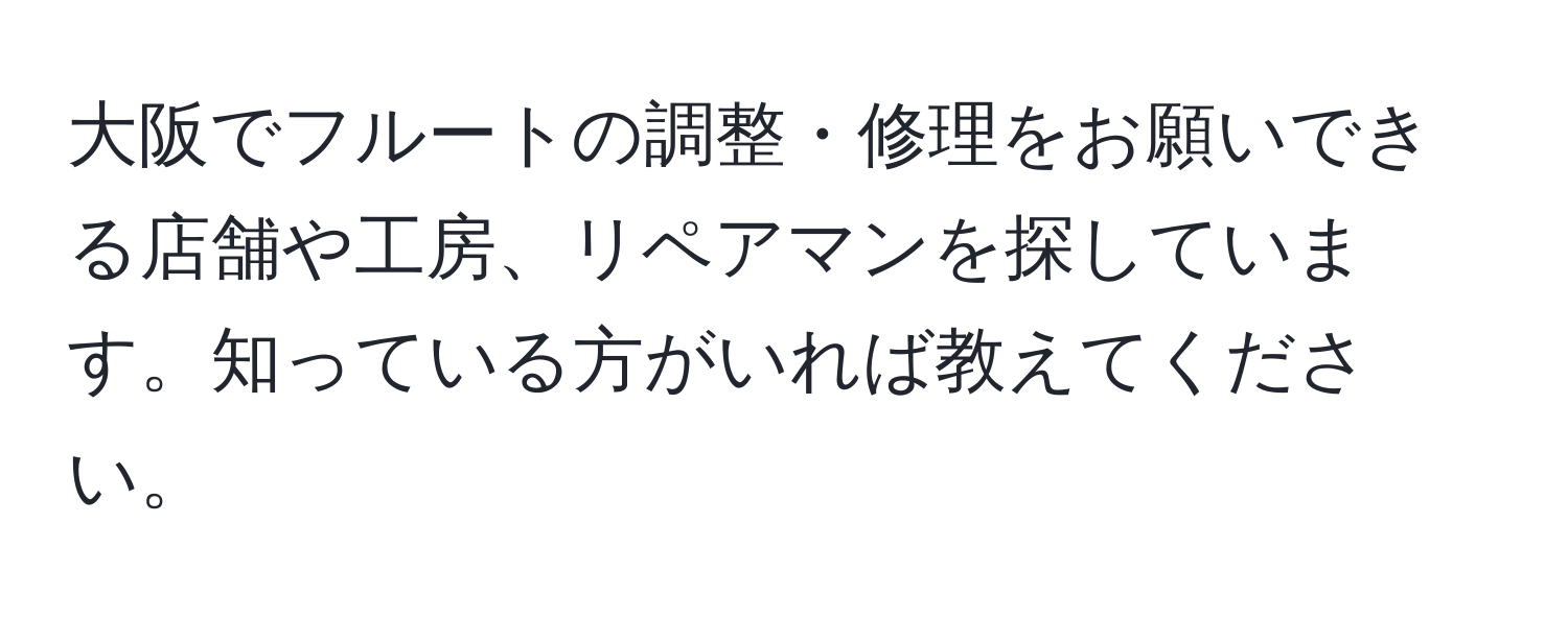 大阪でフルートの調整・修理をお願いできる店舗や工房、リペアマンを探しています。知っている方がいれば教えてください。