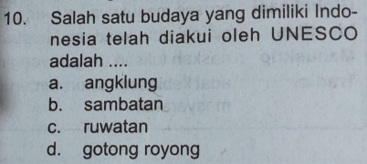 Salah satu budaya yang dimiliki Indo-
nesia telah diakui oleh UNESCO
adalah ....
a. angklung
b. sambatan
c. ruwatan
d. gotong royong