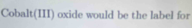 Cobalt(III) oxide would be the label for