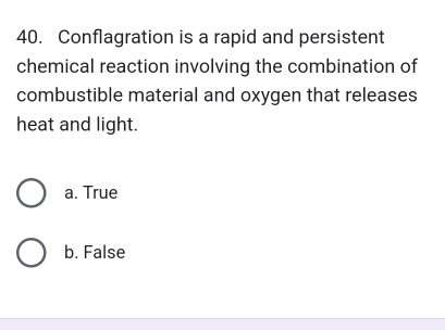 Conflagration is a rapid and persistent
chemical reaction involving the combination of
combustible material and oxygen that releases
heat and light.
a. True
b. False