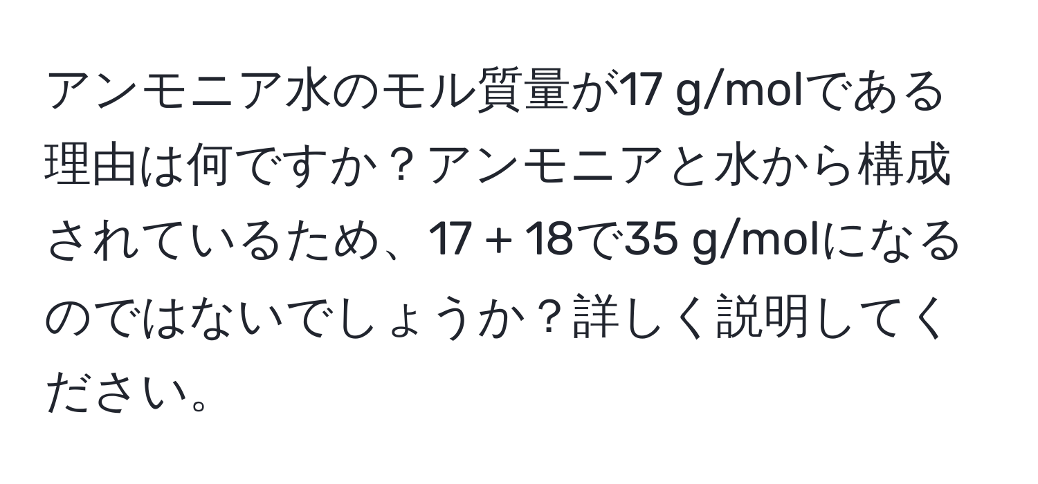 アンモニア水のモル質量が17 g/molである理由は何ですか？アンモニアと水から構成されているため、17 + 18で35 g/molになるのではないでしょうか？詳しく説明してください。