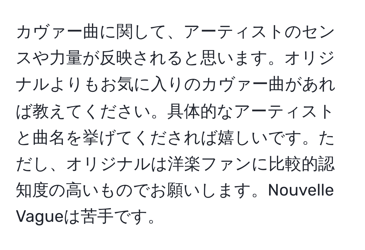 カヴァー曲に関して、アーティストのセンスや力量が反映されると思います。オリジナルよりもお気に入りのカヴァー曲があれば教えてください。具体的なアーティストと曲名を挙げてくだされば嬉しいです。ただし、オリジナルは洋楽ファンに比較的認知度の高いものでお願いします。Nouvelle Vagueは苦手です。