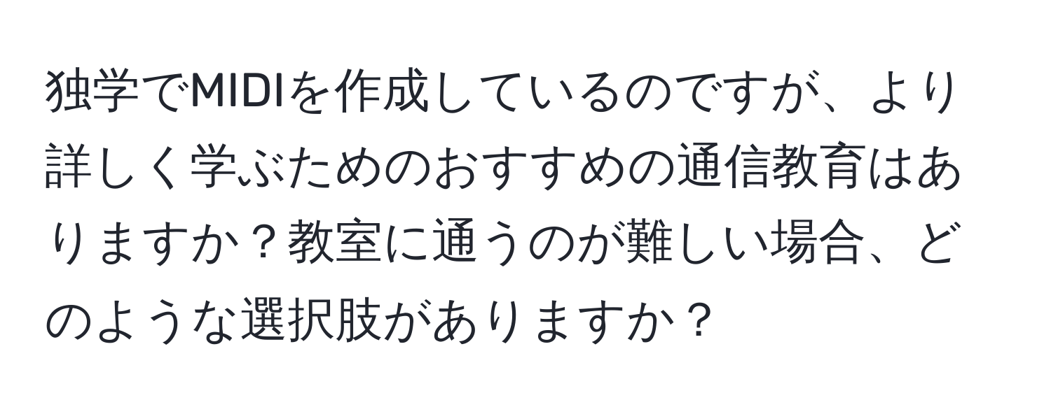 独学でMIDIを作成しているのですが、より詳しく学ぶためのおすすめの通信教育はありますか？教室に通うのが難しい場合、どのような選択肢がありますか？