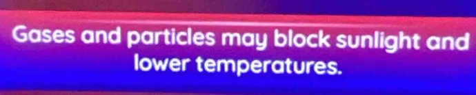 Gases and particles may block sunlight and 
lower temperatures.