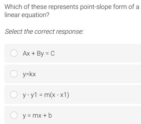 Which of these represents point-slope form of a
linear equation?
Select the correct response:
Ax+By=C
y=kx
y-y1=m(x-x1)
y=mx+b