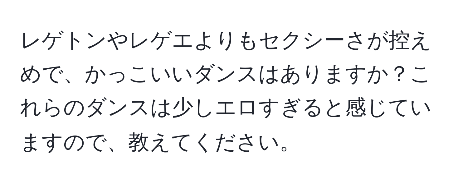 レゲトンやレゲエよりもセクシーさが控えめで、かっこいいダンスはありますか？これらのダンスは少しエロすぎると感じていますので、教えてください。