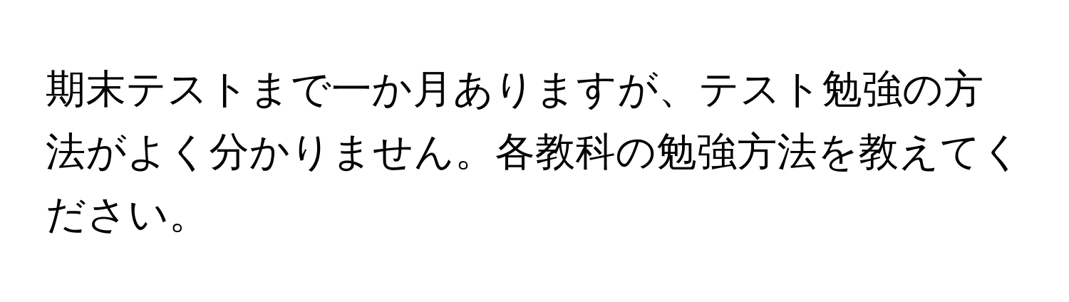 期末テストまで一か月ありますが、テスト勉強の方法がよく分かりません。各教科の勉強方法を教えてください。