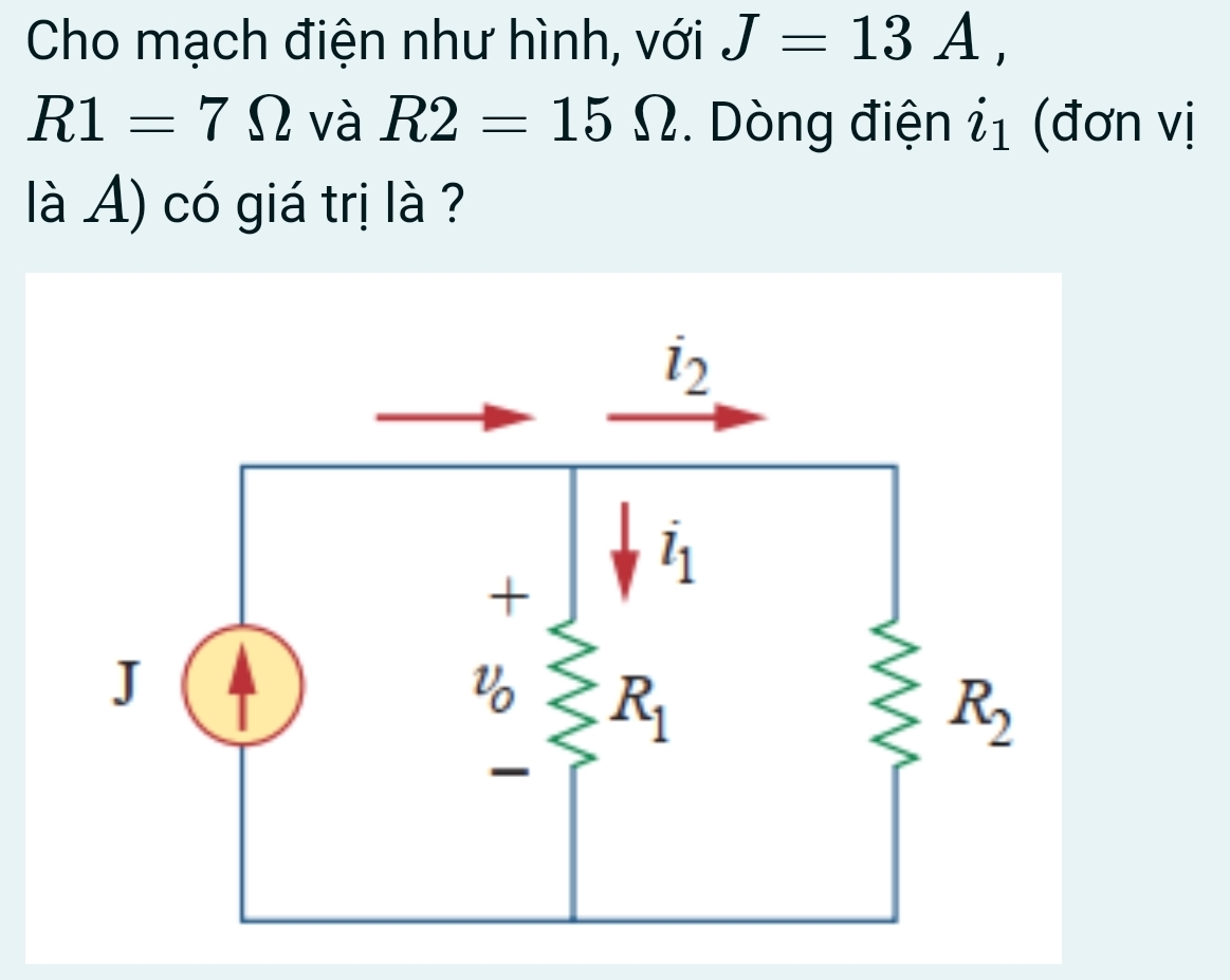 Cho mạch điện như hình, với J=13A,
R1=7Omega và R2=15Omega. Dòng điện ỉ1 (đơn vị
là A) có giá trị là ?