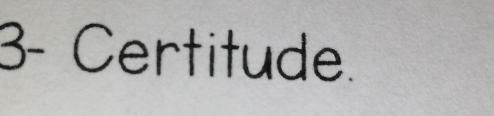 3- Certitude.