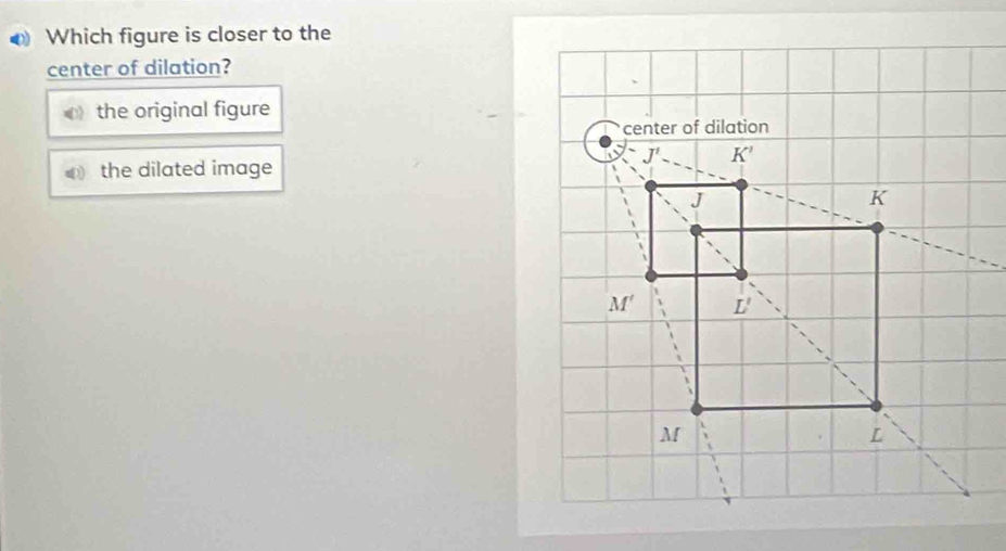 Which figure is closer to the
center of dilation?
the original figure
the dilated image