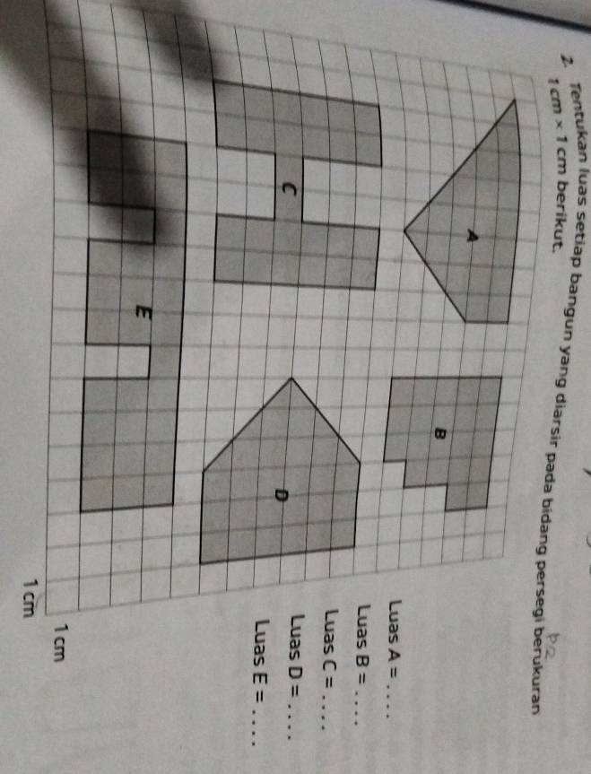 2 1cm* 1cm uas setiap bangun yang diarsir pada bidang persegi berukuran berikut. 
B 
Luas A= _ 
Luas B= _ 
Luas C= _ 
C 
Luas D= _ 
D 
Luas E= _ 
E
1cm
1 cm