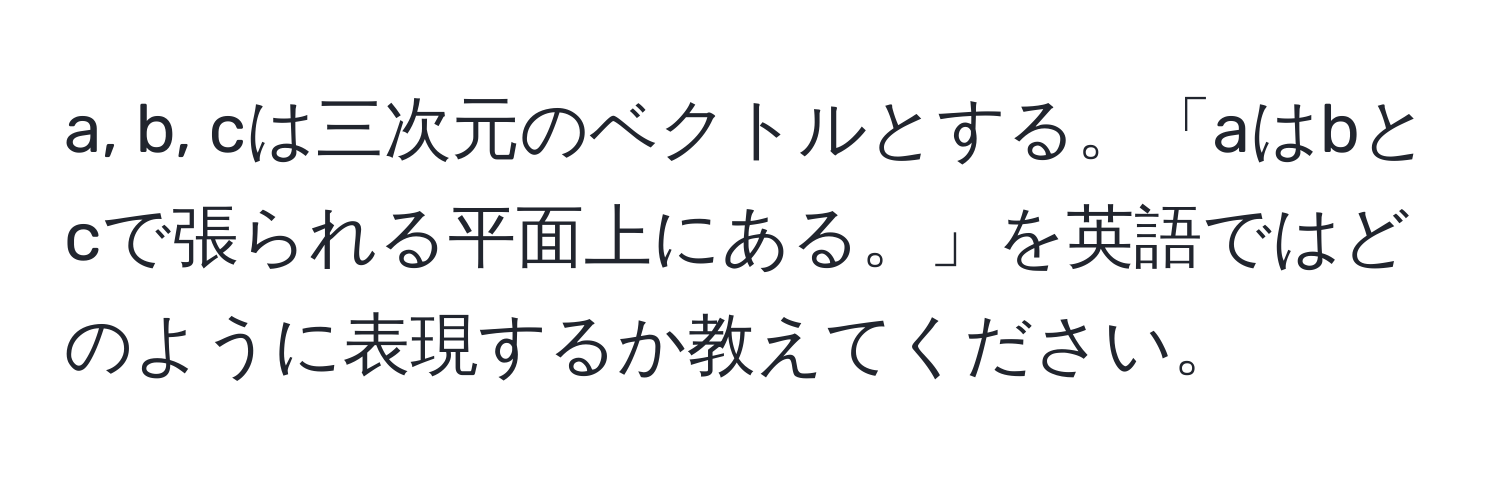 a, b, cは三次元のベクトルとする。「aはbとcで張られる平面上にある。」を英語ではどのように表現するか教えてください。