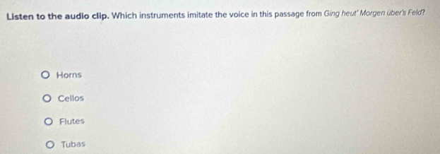 Listen to the audio clip. Which instruments imitate the voice in this passage from Ging heut' Morgen über's Feld?
Horns
Cellos
Flutes
Tubas