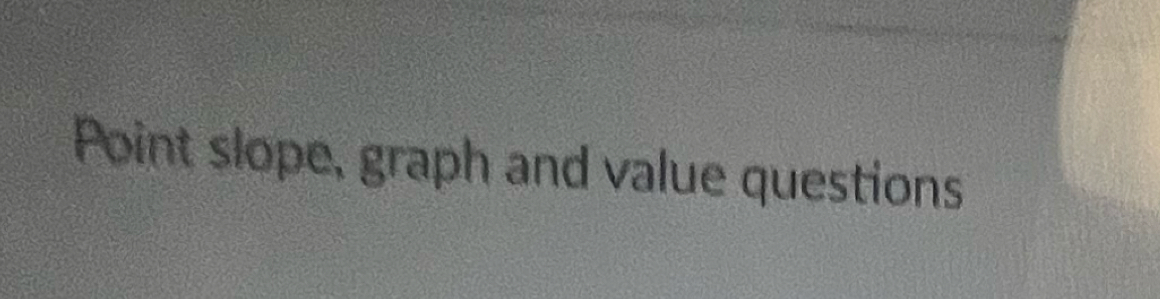 Point slope, graph and value questions