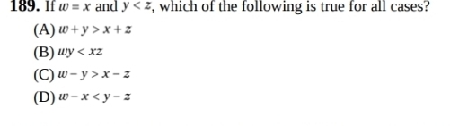 If w=x and y , which of the following is true for all cases?
(A) w+y>x+z
(B) wy
(C) w-y>x-z
(D) w-x