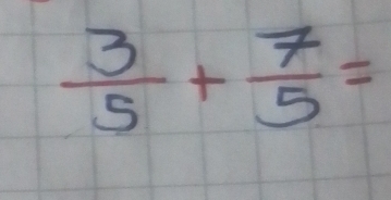  3/5 + 7/5 =