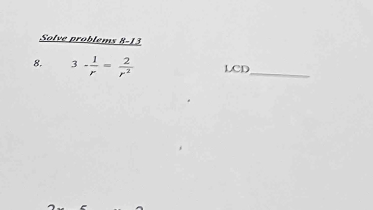 Solve problems 8-13 
8. 3- 1/r = 2/r^2  LCD_