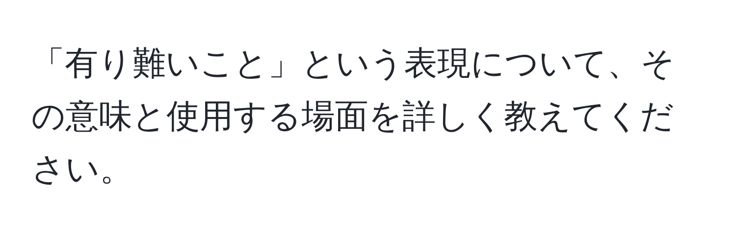 「有り難いこと」という表現について、その意味と使用する場面を詳しく教えてください。