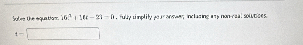 Solve the equation: 16t^2+16t-23=0. Fully simplify your answer, including any non-real solutions.
t=□