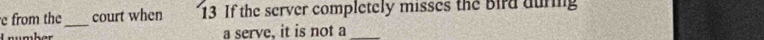 from the_ court when 13 If the server completely misses the Bird auring 
Unumber a serve, it is not a_