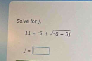 Solve for j.
11=-3+sqrt(-8-3j)
j=□