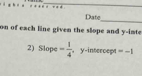 Date 
on of each line given the slope and y -inte 
2) Slope = 1/4  , y-intercept =-1